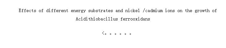 Effects of different energy substrates and nickel /cadmium ions on the growth of Acidithiobacillus ferrooxidans