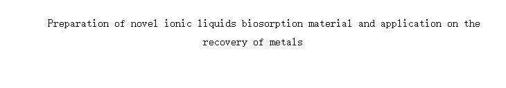 Preparation of novel ionic liquids biosorption material and application on the recovery of metals