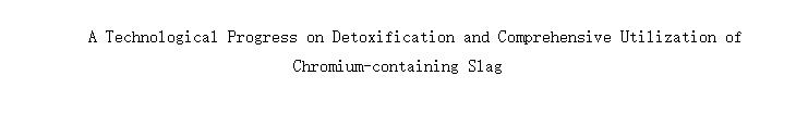 A Technological Progress on Detoxification and Comprehensive Utilization of Chromium-containing Slag