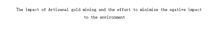 The impact of Artisanal gold mining and the effort to minimize the ngative impact to the environment