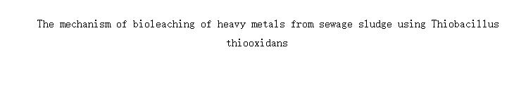 The mechanism of bioleaching of heavy metals from sewage sludge using Thiobacillus thiooxidans