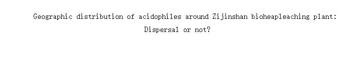 Geographic distribution of acidophiles around Zijinshan bioheapleaching plant: Dispersal or not?