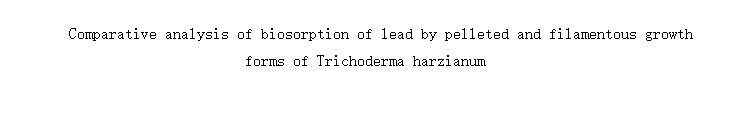 Comparative analysis of biosorption of lead by pelleted and filamentous growth forms of Trichoderma harzianum