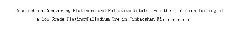 Research on Recovering Platinurn and Palladium Metals from the Flotation Tailing of a Low-Grade Platinum- Palladium Ore in Jinbaoshan Mine